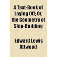 A Text-Book of Laying Off; Or, the Geometry of Ship-Building by Edward Lewis Attwood