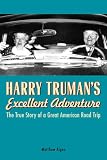 Harry Truman s Excellent Adventure: The True Story of a Great American Road Trip