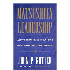 Matsushita Leadership: Lessons from the 20th Century's Most Remarkable Entrepreneur
