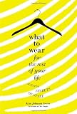 What to Wear for the Rest of Your Life: Ageless Secrets of Style