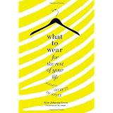 What to Wear for the Rest of Your Life: Ageless Secrets of Style ~ Kim Johnson Gross