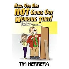 Dad, You Are NOT Going Out Wearing That!: Chronicles of Middle Aged Fatherhood