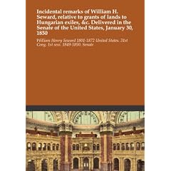 Incidental remarks of William H. Seward, relative to grants of lands to Hungarian exiles, &c. Delivered in the Senate of the United States, January 30, 1850