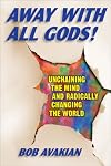 Away With All Gods!: Unchaining the Mind and Radically Changing the World