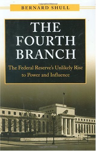 The Fourth Branch: The Federal Reserves Unlikely Rise to Power and Influence