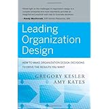 Leading Organization Design: How to Make Organization Design Decisions to Drive the Results You Want