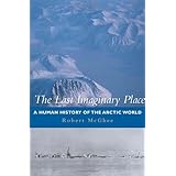the last imaginary place a human history of the arctic world