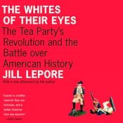 The Whites of Their Eyes: The Tea Party's Revolution and the Battle Over American History | [Jill Lepore]