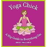 Yoga Chick: A Hip Guide to Everything Om