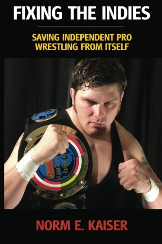 fixing the indies saving independent pro wrestling from itself
