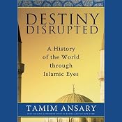 Destiny Disrupted: A History of the World through Islamic Eyes | [Tamim Ansary]