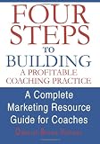 Four Steps To Building A Profitable Coaching Practice: A Complete Marketing Resource Guide for Coaches