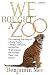 We Bought a Zoo: The Amazing True Story of a Young Family, a Broken Down Zoo, and the 200 Wild Animals That Changed Their Lives Forever