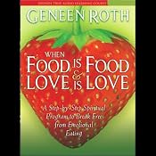When Food is Food & Love is Love: A Step-by-Step Spiritual Program to Break Free from Emotional Eating | [Geneen Roth]