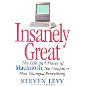 Insanely Great: The Life and Times of Macintosh, the Computer that Changed Everything | [Steven Levy]