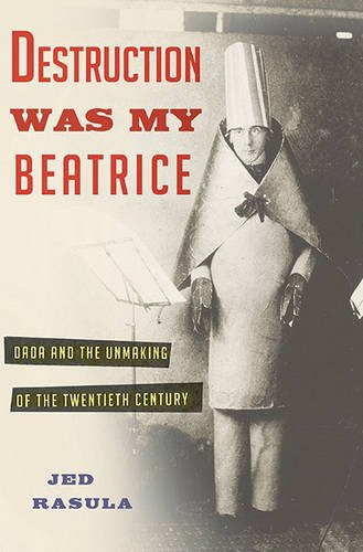 destruction was my beatrice dada and the unmaking of the twentieth century