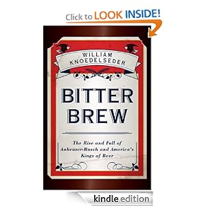 Bitter Brew: The Rise and Fall of Anheuser-Busch and America's Kings of Beer [Kindle Edition]