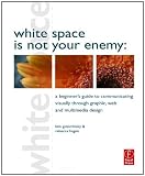 White Space is Not Your Enemy: A Beginner's Guide to Communicating Visually through Graphic, Web and Multimedia Design