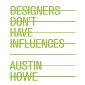 Designers Don't Have Influences | [Austin Howe]