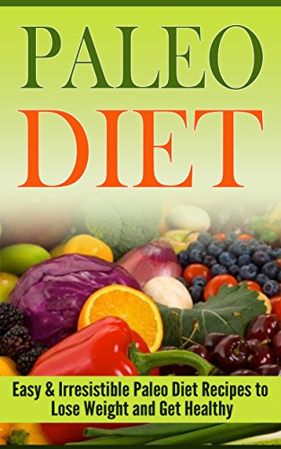 Paleo Diet: Easy and Irresistible Paleo Diet Recipes to Lose Weight and Get Healthy (Paleo, Paleo Diet, Paleo Diet for beginners, Paleo Diet Cookbook, Paleo Diet Recipes)