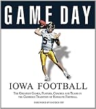 Game Day: Iowa Football: The Greatest Games, Players, Coaches and Teams in the Glorious Tradition of Hawkeye Football