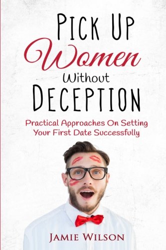 pick up women without deception practical approaches on setting your first date successfully