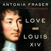 Love and Louis XIV: The Women in the Life of the Sun King | [Antonia Fraser]