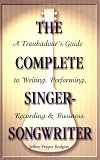 The Complete Singer-Songwriter: A Troubadour's Guide to Writing, Performing, Recording and Business