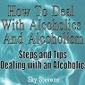How to Deal With Alcoholics And Alcoholism: Steps And Tips Dealing With an Alcoholic