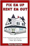 Fix 'em Up, Rent 'em Out: How to Start Your Own House Fix-up & Rental Business in Your Spare Time; or, Investing in Real Estate and Creating Wealth with Fixer-Upper Houses