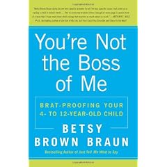 You're Not The Boss Of Me: Brat-proofing Your Four- to Twelve-Year-Old Child