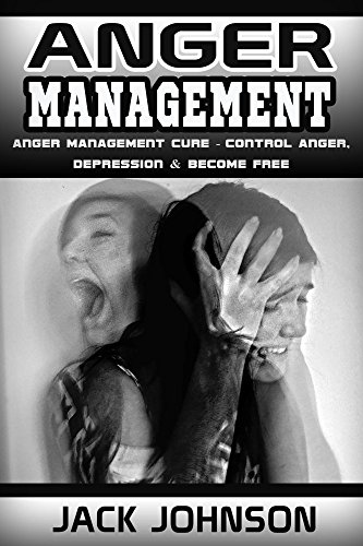 Anger Management: Anger Management Cure: Control Anger, Depression & Become Free (Control Your Anger, Art Of Emotional Control, Live Happier, Be Strong)