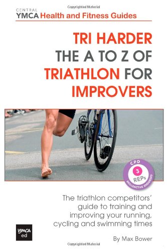 Tri harder - The A to Z of Triathlon for Improvers: The Triathlon Competitors' Guide to Training and Improving Your Running, Cycling and Swimming ... YMCA Health and Fitness Guides) (Volume 3)
