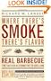 Where There's Smoke, There's Flavor : Real Barbecue--The Tastier Alternative to Grilling