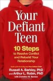 Your Defiant Teen: 10 Steps to Resolve Conflict and Rebuild Your Relationship