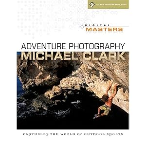 Digital Masters: Adventure Photography: Capturing the World of Outdoor Sports (A Lark Photography... by Michael Clark