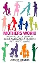 Mothers Work!: How to Get a Grip on Guilt and Make a Smooth Return to Work