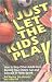 Just Let The Kids Play: How to Stop Other Adults from Ruining Your Child's Fun and Success in Youth Sports