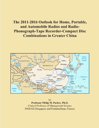 The 2011-2016 Outlook for Home, Portable, and Automobile Radios and Radio-Phonograph-Tape Recorder-Compact Disc Combinations in Greater China