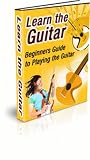 LEARN THE GUITAR - BEGINNERS GUIDE TO PLAYING THE GUITAR