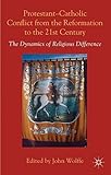 Protestant-Catholic conflict from the Reformation to the Twenty first century : the dynamics of religious difference