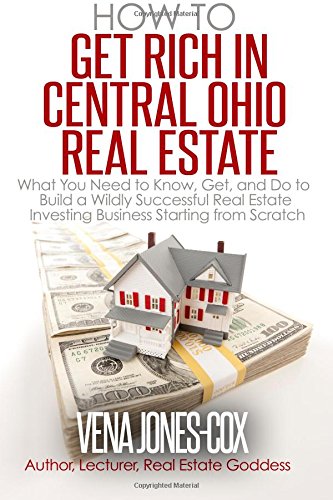 how to get rich in central ohio real estate what you need to know get and do to build a wildly successful real