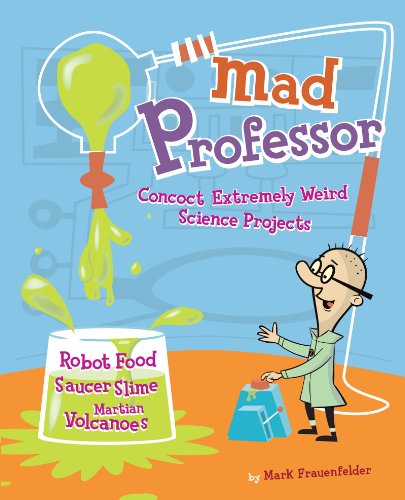 Mad Professor: Concoct Extremely Weird Science Projects-Robot Food, Saucer Slime, Martian Volcanoes, and More