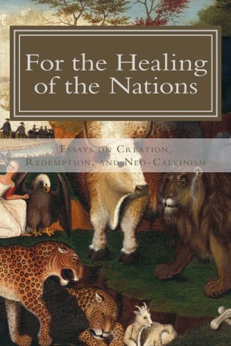 for the healing of the nations essays on creation redemption and neo calvinism