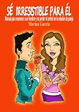 SE IRRESISTIBLE PARA EL. Manual para enamorar a un hombre y no perder el control en tu relación de pareja