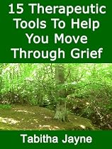Click to Download Free Kindle Book -> Fifteen Therapuetic Tools To Help You Move Through Grief (Transform Grief. Live Fully. Thrive Loss)