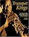 Trumpet Kings: The Players Who Shaped the Sound of Jazz Trumpet