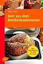 Brot aus dem Brotbackautomaten: &Uuml;ber 120 Rezepte f&uuml;r 750 g und 1000 g