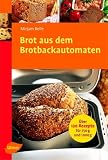 Brot aus dem Brotbackautomaten: Über 120 Rezepte für 750 g und 1000 g