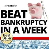 How To Beat Bankruptcy in a Week: The Quick and Easy Way To Save Your Home, Your Finances and Your Future